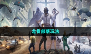 《和平精英》龙骨部落玩法介绍