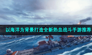 以海洋为背景打造全新热血战斗手游推荐