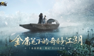 7月21日「各显神通」测试将至，《射雕》江湖预约已开启