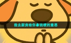 《抖音》我去厨房给你拿钱梗的意思介绍