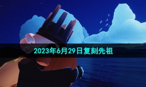 《光遇》2023年6月29日复刻先祖介绍