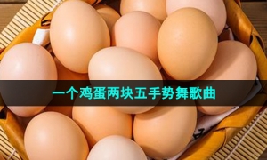 《抖音》一个鸡蛋两块五手势舞歌曲