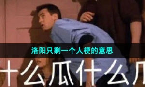 《抖音》洛阳只剩一个人梗的意思介绍