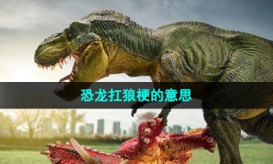 《抖音》恐龙扛狼梗的意思介绍