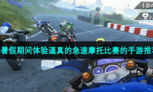 暑假期间体验逼真的急速摩托比赛的手游推荐