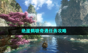 《逆水寒手游》绝崖鹤唳奇遇任务攻略