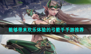 能够带来欢乐体验的弓箭手手游推荐