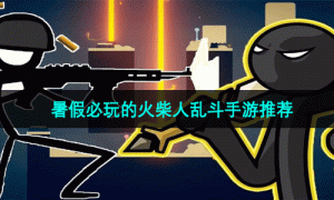 暑假必玩的火柴人乱斗手游推荐