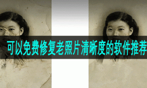 可以免费修复老照片清晰度的软件推荐