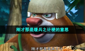 《抖音》刚才那是缓兵之计梗的意思介绍