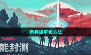 《无畏契约》新英雄解锁方法