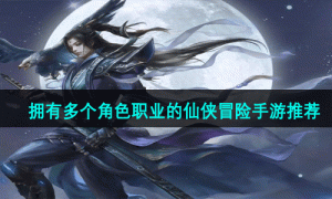 拥有多个角色职业的仙侠冒险手游推荐
