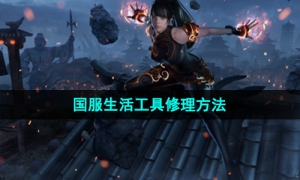 《命运方舟》国服生活工具修理方法
