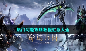 《命运方舟》国服热门问题攻略教程汇总大全