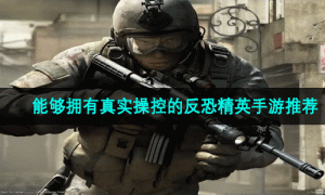 能够拥有真实操控的反恐精英手游推荐