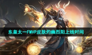 《王者荣耀》东皇太一FMVP皮肤灼幽烈阳上线时间