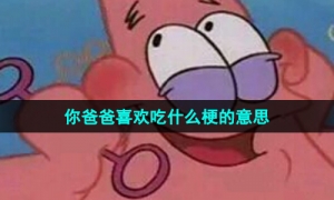 《抖音》你爸爸喜欢吃什么梗的意思介绍