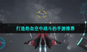 打造热血空中战斗的手游推荐