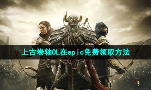 Epic喜加一《上古卷轴OL》免费领取攻略