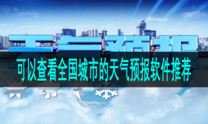 可以查看全国城市的天气预报软件推荐