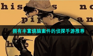 拥有丰富烧脑案件的侦探手游推荐
