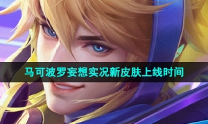 《王者荣耀》马可波罗妄想实况新皮肤上线时间