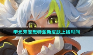 《王者荣耀》李元芳妄想特派新皮肤上线时间