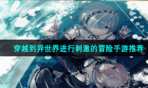 穿越到异世界进行刺激的冒险手游推荐