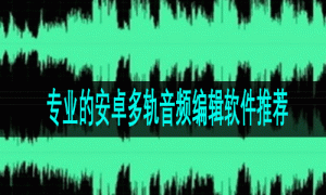 专业的安卓多轨音频编辑软件推荐