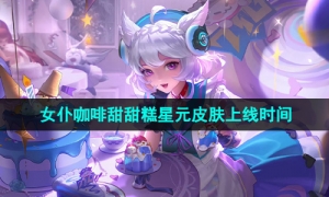 《王者荣耀》妲己女仆咖啡甜甜糕星元皮肤上线时间