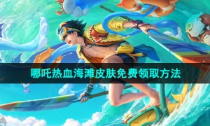 《王者荣耀》哪吒热血海滩新皮肤免费领取方法