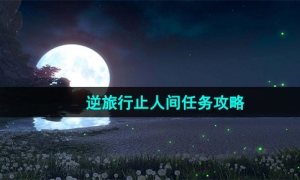 《逆水寒手游》逆旅行止人间任务攻略