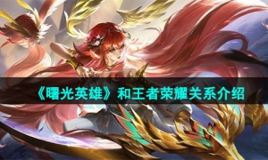 《曙光英雄》和王者荣耀关系介绍