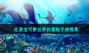 还原宝可梦世界的冒险手游推荐