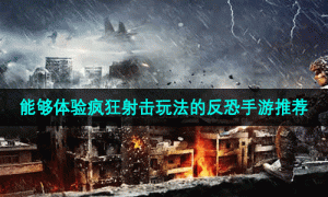 能够体验疯狂射击玩法的反恐手游推荐