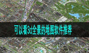 可以看3d全景的地图软件推荐