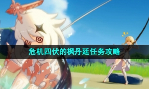 《原神》4.0版本危机四伏的枫丹廷任务攻略