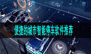 便捷的城市智能停车软件推荐