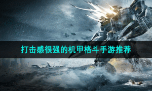 打击感很强的机甲格斗手游推荐