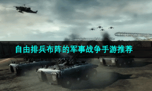 自由排兵布阵的军事战争手游推荐
