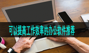 可以提高工作效率的办公软件推荐