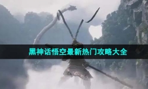 《黑神话悟空》最新热门攻略大全