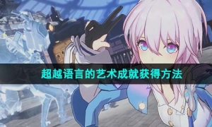 《崩坏星穹铁道》超越语言的艺术成就获得方法