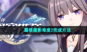 《崩坏星穹铁道》蜃楼遁影难度2完成方法