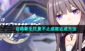 《崩坏星穹铁道》岔路新生往复不止成就达成方法