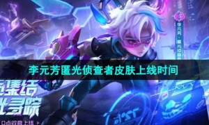 《王者荣耀》李元芳匿光侦查者皮肤上线时间