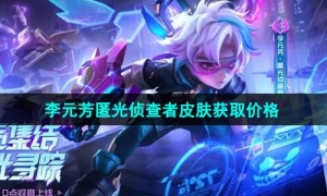 《王者荣耀》李元芳匿光侦查者皮肤获取价格