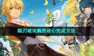 《原神》蹈刃破决第一天巍然战心完成方法