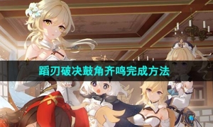 《原神》蹈刃破决第四关鼓角齐鸣完成方法