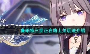 《崩坏星穹铁道》鲁珀特三世正在路上关玩法介绍